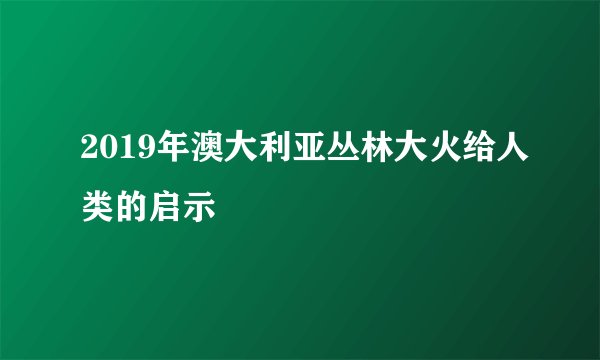 2019年澳大利亚丛林大火给人类的启示