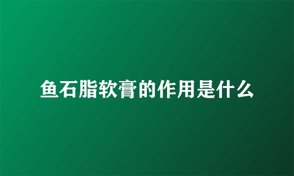 鱼石脂软膏的作用是什么