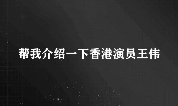 帮我介绍一下香港演员王伟
