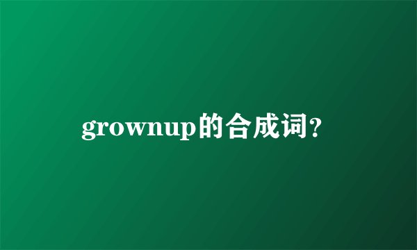 grownup的合成词？