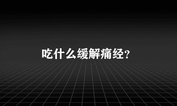 吃什么缓解痛经？
