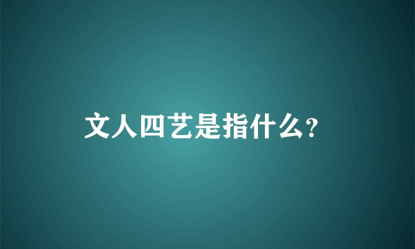 文人四艺是指什么？