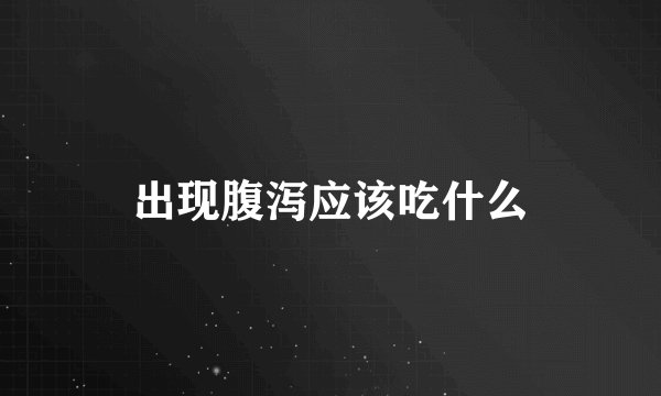 出现腹泻应该吃什么