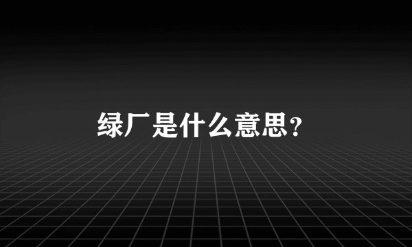 绿厂是什么意思？