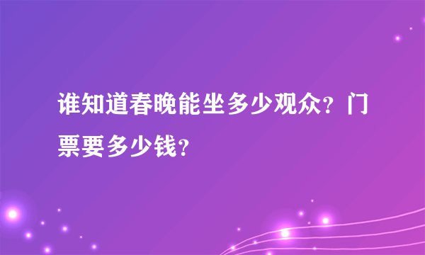 谁知道春晚能坐多少观众？门票要多少钱？