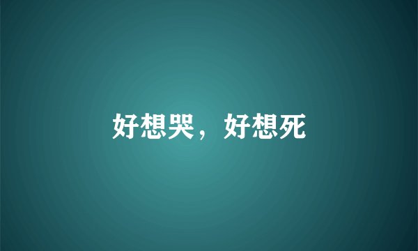 好想哭，好想死