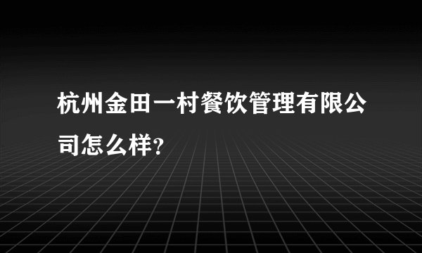 杭州金田一村餐饮管理有限公司怎么样？
