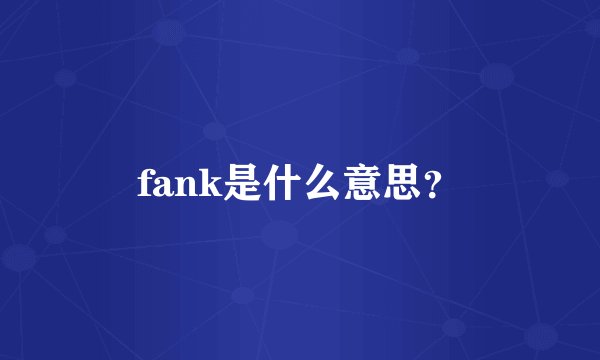 fank是什么意思？