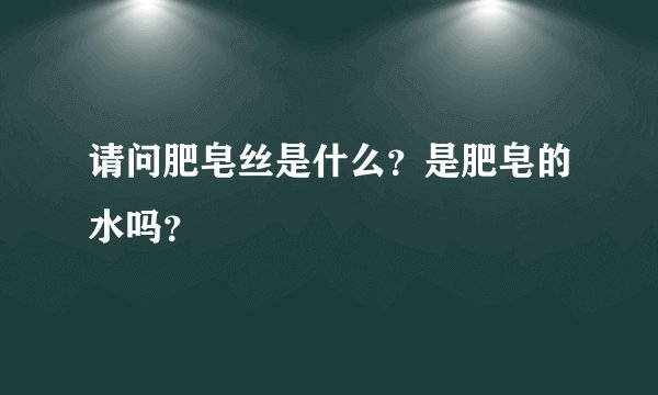 请问肥皂丝是什么？是肥皂的水吗？