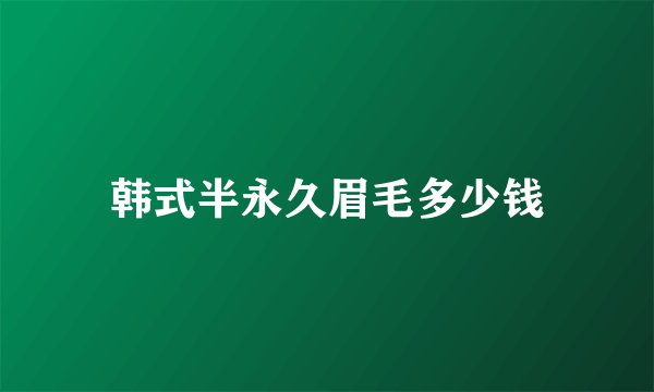 韩式半永久眉毛多少钱