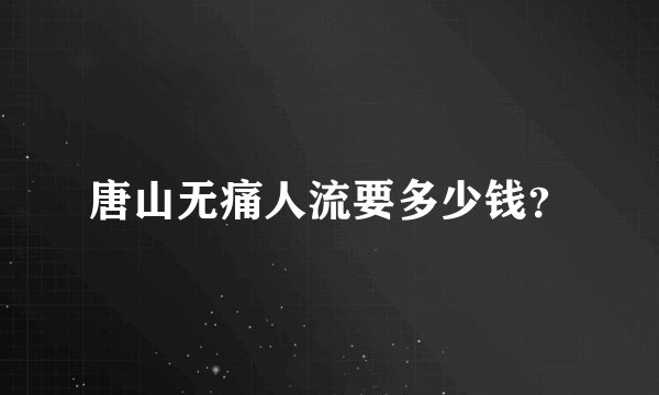 唐山无痛人流要多少钱？