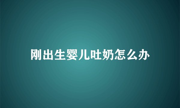 刚出生婴儿吐奶怎么办