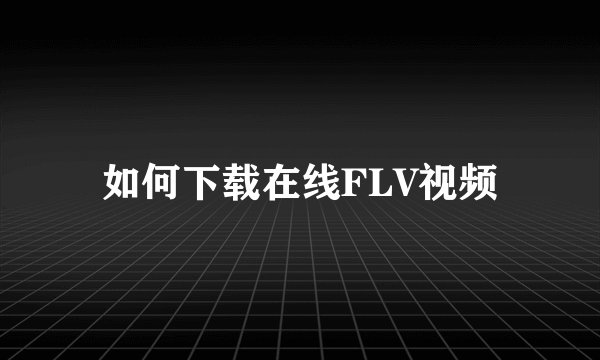 如何下载在线FLV视频