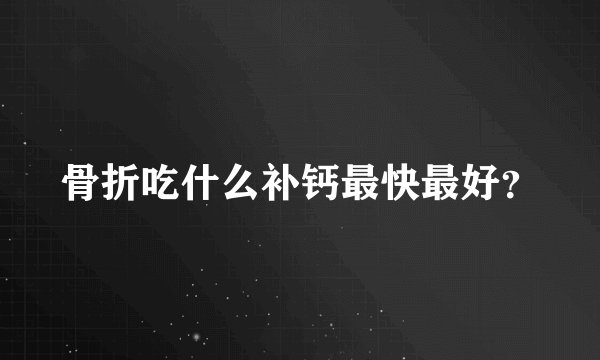 骨折吃什么补钙最快最好？