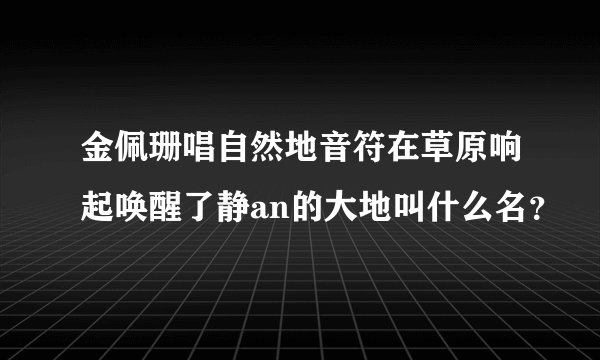 金佩珊唱自然地音符在草原响起唤醒了静an的大地叫什么名？