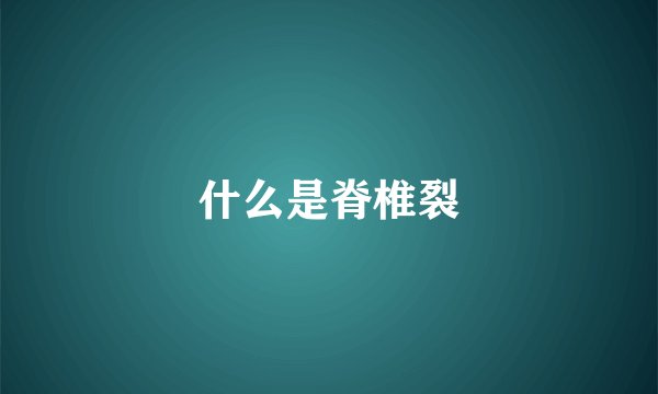 什么是脊椎裂