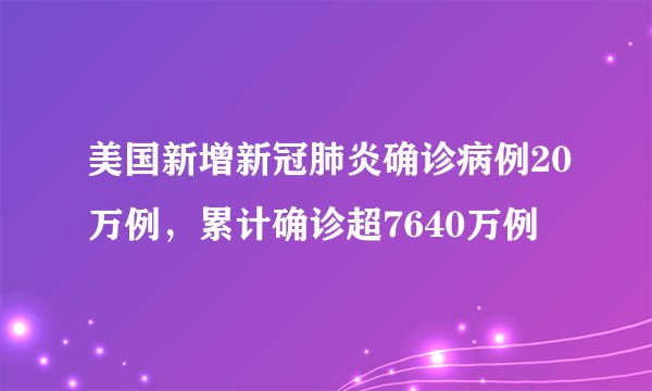 美国新增新冠肺炎确诊病例20万例，累计确诊超7640万例