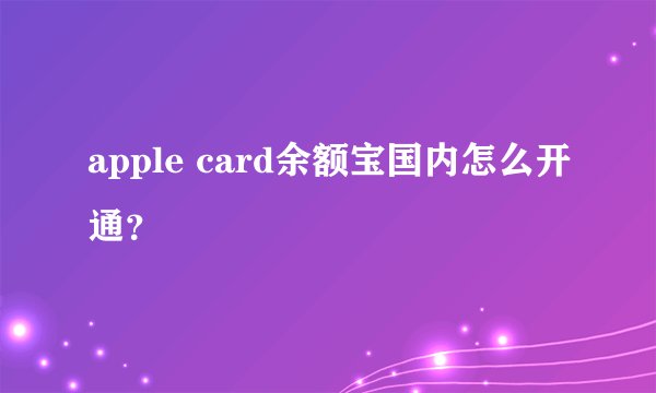 apple card余额宝国内怎么开通？