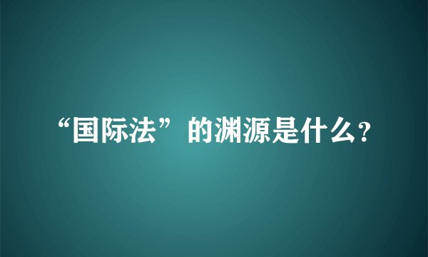 “国际法”的渊源是什么？