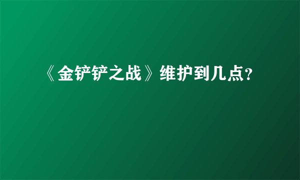 《金铲铲之战》维护到几点？
