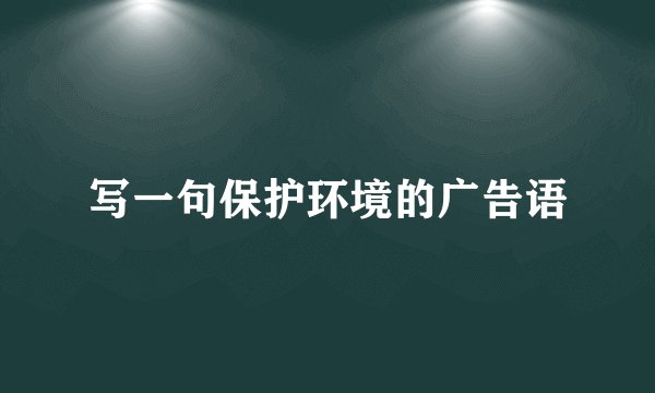 写一句保护环境的广告语