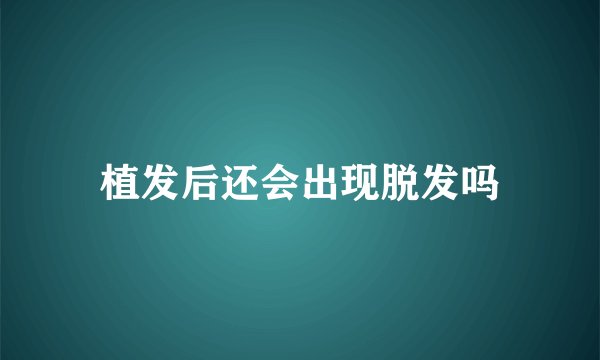 植发后还会出现脱发吗
