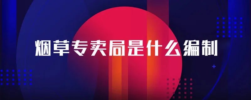 烟草专卖局是什么编制