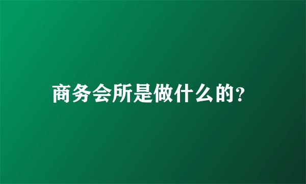 商务会所是做什么的？