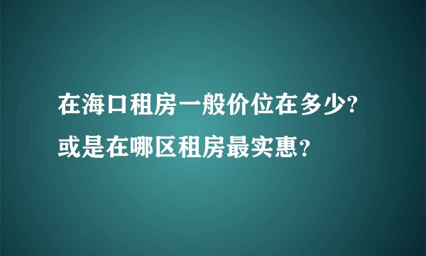 在海口租房一般价位在多少?或是在哪区租房最实惠？