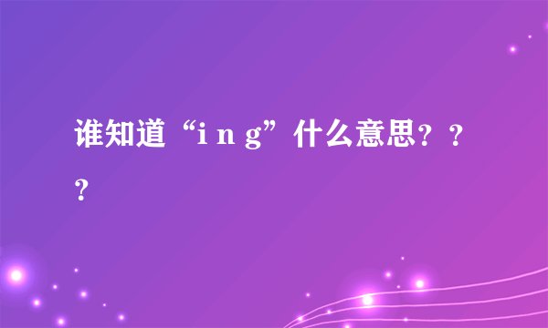 谁知道“i n g”什么意思？？？