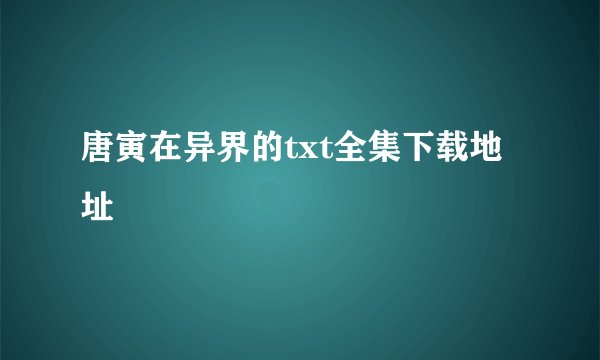 唐寅在异界的txt全集下载地址