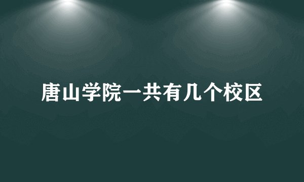 唐山学院一共有几个校区