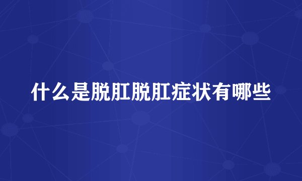 什么是脱肛脱肛症状有哪些