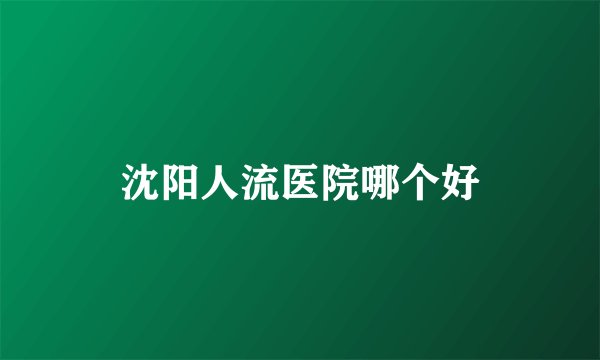 沈阳人流医院哪个好