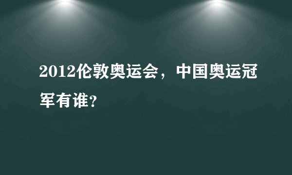 2012伦敦奥运会，中国奥运冠军有谁？
