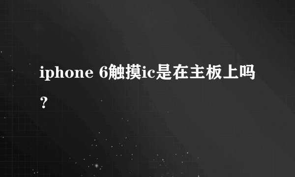iphone 6触摸ic是在主板上吗？