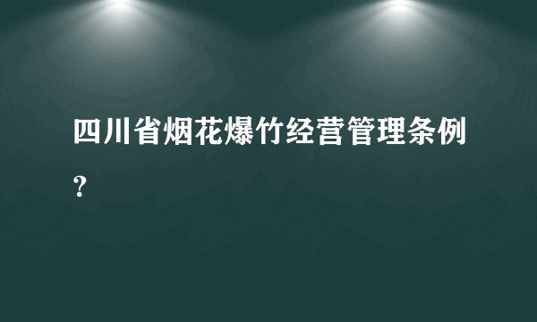 四川省烟花爆竹经营管理条例？
