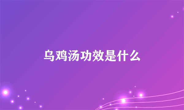 乌鸡汤功效是什么