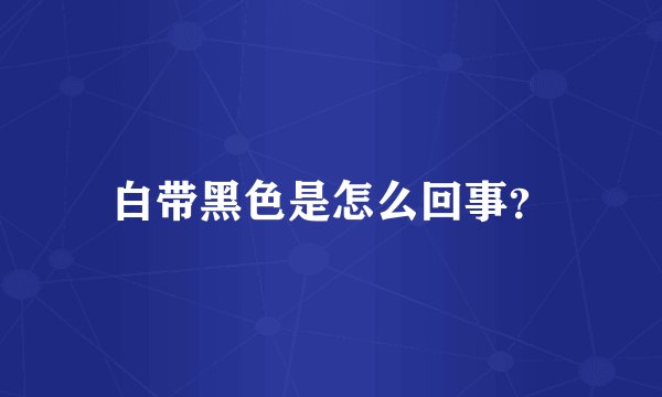 白带黑色是怎么回事？