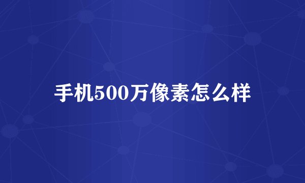 手机500万像素怎么样