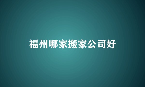 福州哪家搬家公司好