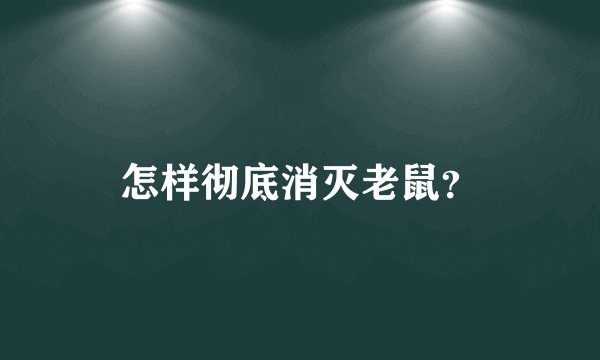 怎样彻底消灭老鼠？