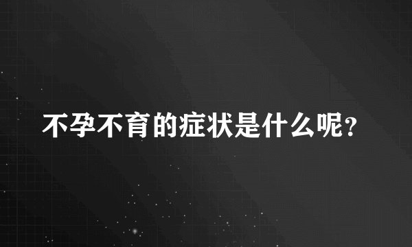 不孕不育的症状是什么呢？