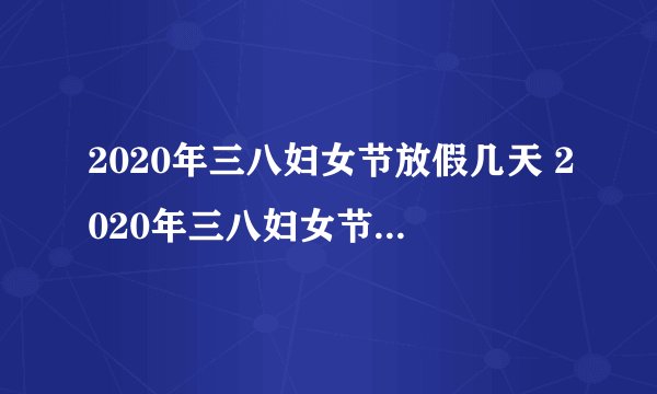 2020年三八妇女节放假几天 2020年三八妇女节放假时间安排
