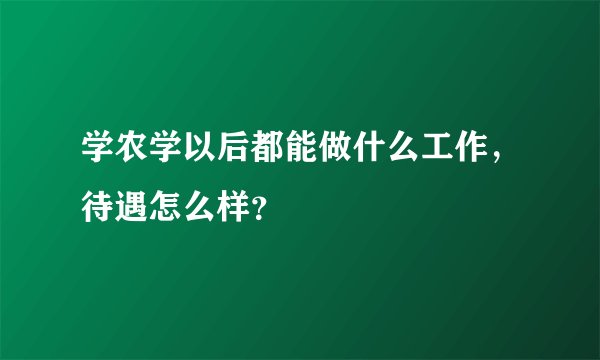 学农学以后都能做什么工作，待遇怎么样？