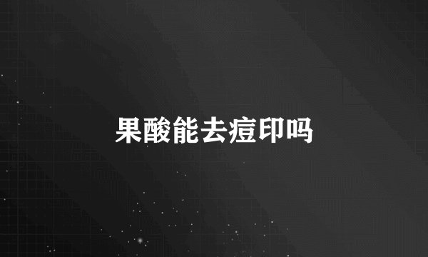 果酸能去痘印吗