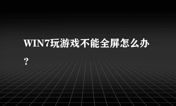 WIN7玩游戏不能全屏怎么办？