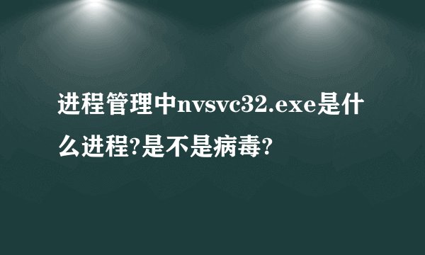 进程管理中nvsvc32.exe是什么进程?是不是病毒?