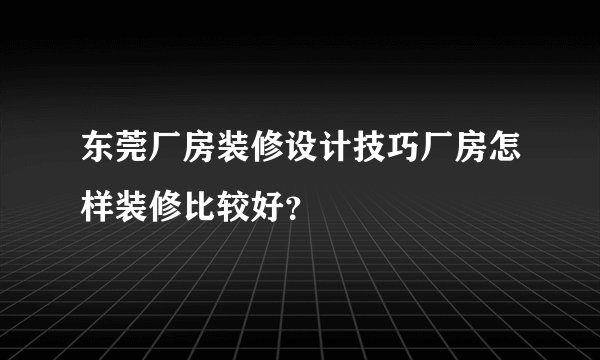 东莞厂房装修设计技巧厂房怎样装修比较好？