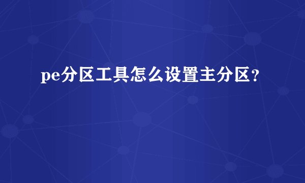 pe分区工具怎么设置主分区？